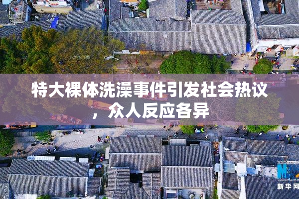 特大裸体洗澡事件引发社会热议，众人反应各异