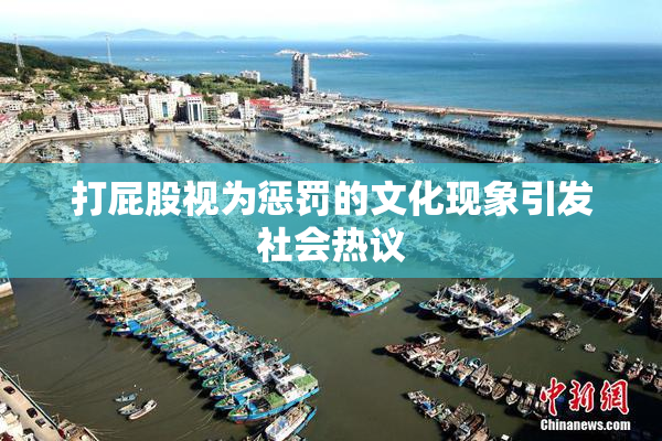 打屁股视为惩罚的文化现象引发社会热议