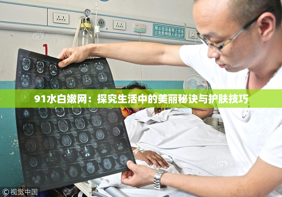 91水白嫩网：探究生活中的美丽秘诀与护肤技巧