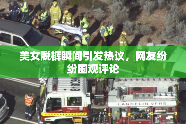 美女脱裤瞬间引发热议，网友纷纷围观评论