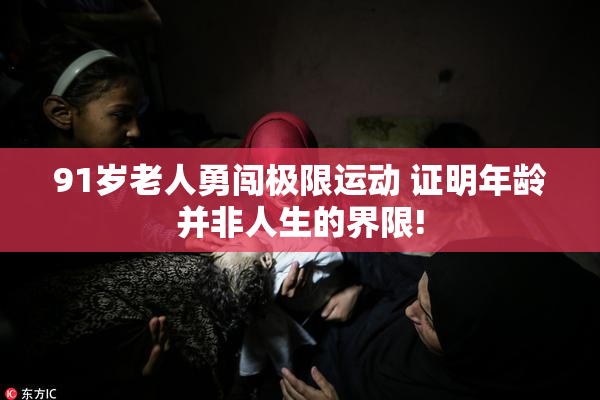 91岁老人勇闯极限运动 证明年龄并非人生的界限!