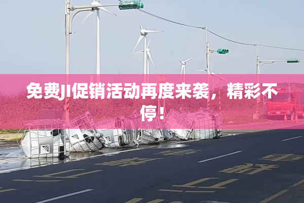 免费JI促销活动再度来袭，精彩不停！