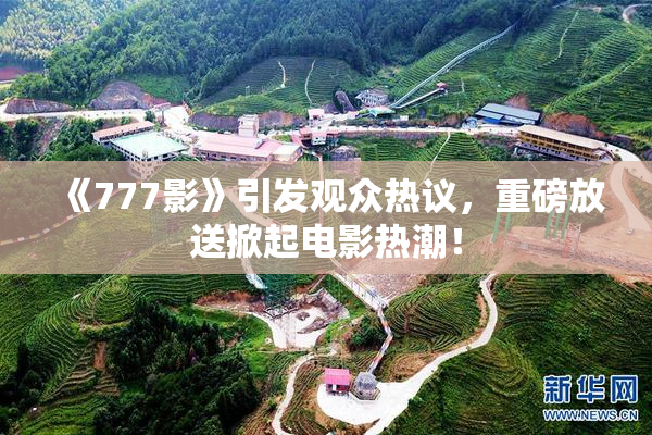 《777影》引发观众热议，重磅放送掀起电影热潮！