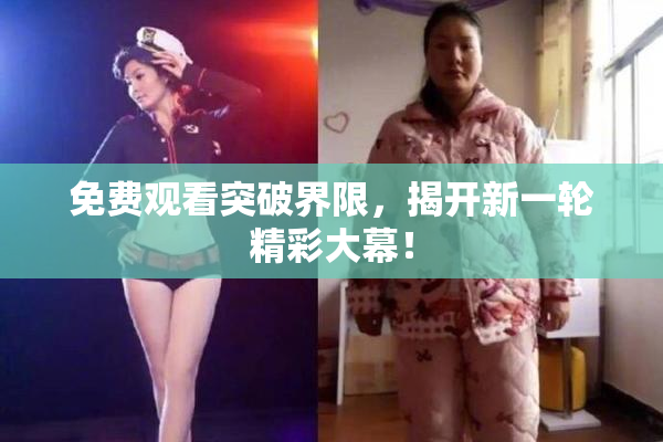 免费观看突破界限，揭开新一轮精彩大幕！