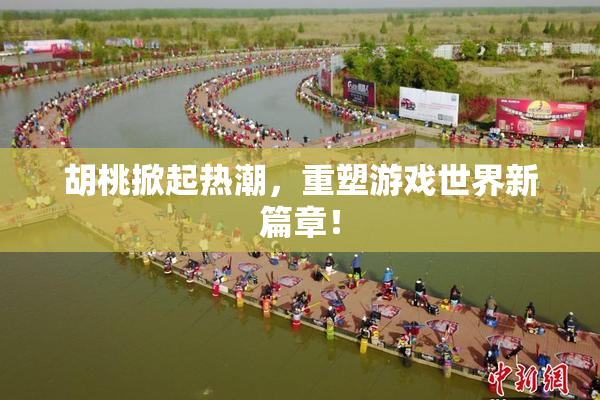 胡桃掀起热潮，重塑游戏世界新篇章！