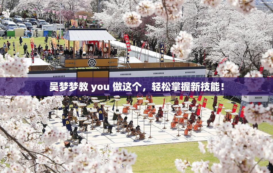 吴梦梦教 you 做这个，轻松掌握新技能！