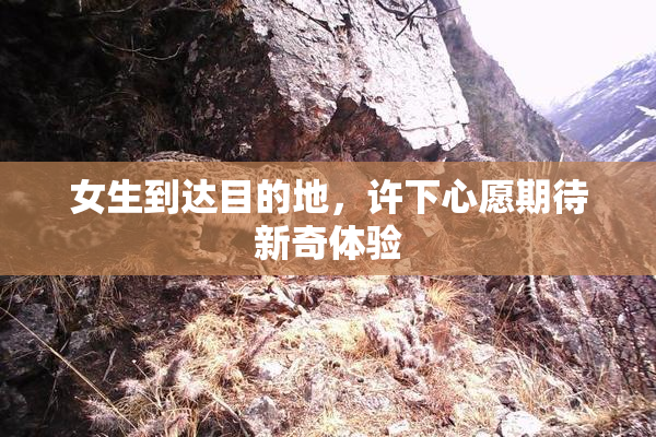 女生到达目的地，许下心愿期待新奇体验