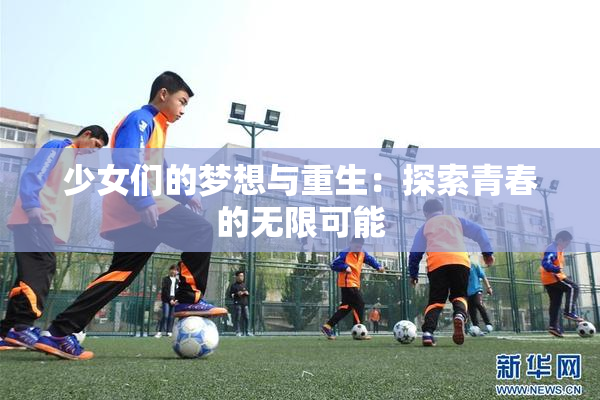 少女们的梦想与重生：探索青春的无限可能