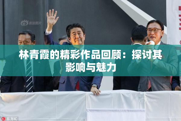 林青霞的精彩作品回顾：探讨其影响与魅力