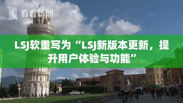 LSJ软重写为“LSJ新版本更新，提升用户体验与功能”