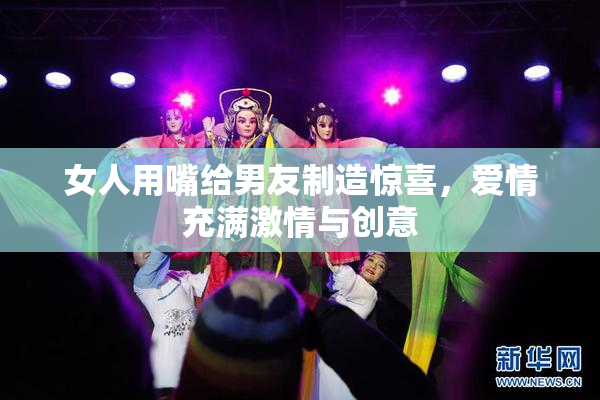 女人用嘴给男友制造惊喜，爱情充满激情与创意