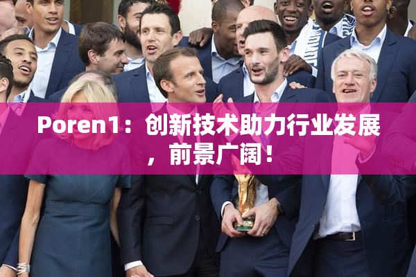 Poren1：创新技术助力行业发展，前景广阔！