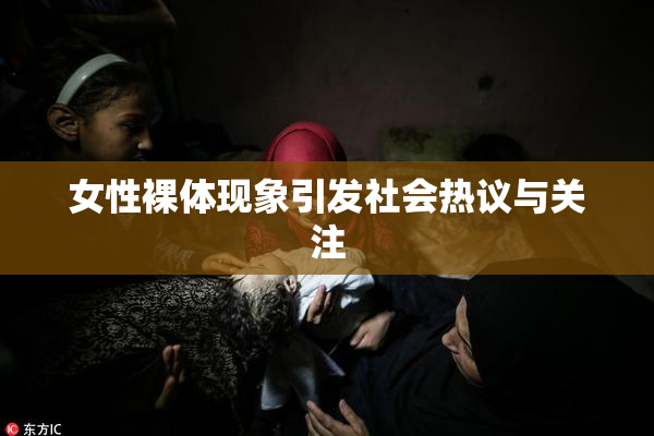 女性裸体现象引发社会热议与关注