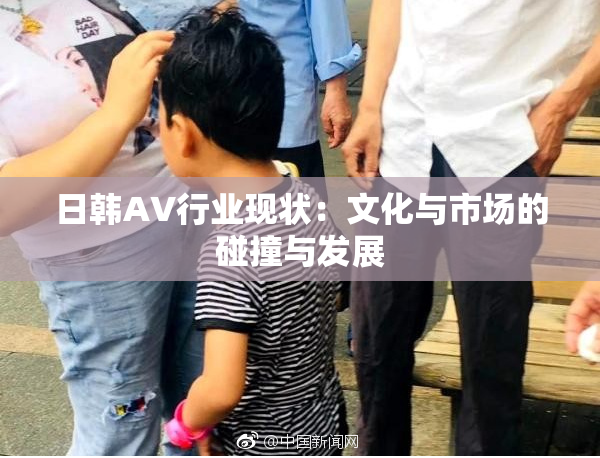 日韩AV行业现状：文化与市场的碰撞与发展