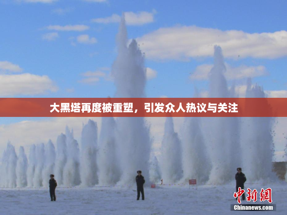 大黑塔再度被重塑，引发众人热议与关注