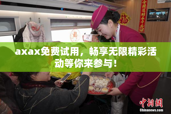 axax免费试用，畅享无限精彩活动等你来参与！