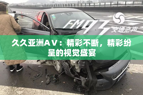 久久亚洲AⅤ：精彩不断，精彩纷呈的视觉盛宴