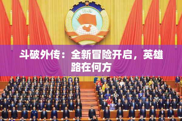 斗破外传：全新冒险开启，英雄路在何方