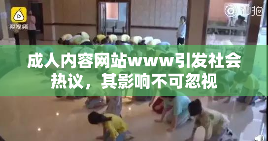 成人内容网站www引发社会热议，其影响不可忽视
