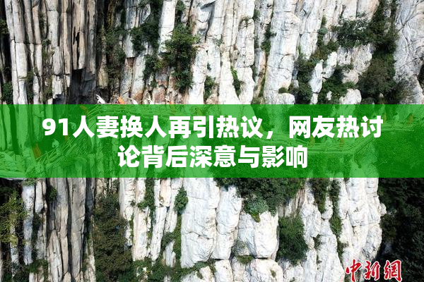 91人妻换人再引热议，网友热讨论背后深意与影响