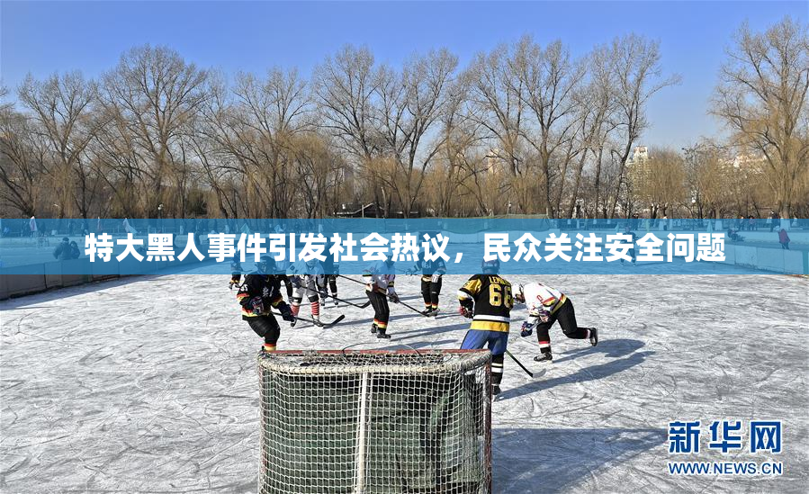 特大黑人事件引发社会热议，民众关注安全问题