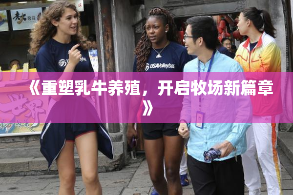 《重塑乳牛养殖，开启牧场新篇章》