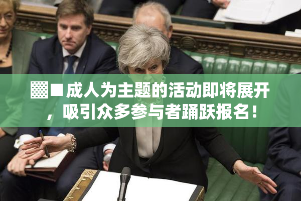 ▓■成人为主题的活动即将展开，吸引众多参与者踊跃报名！
