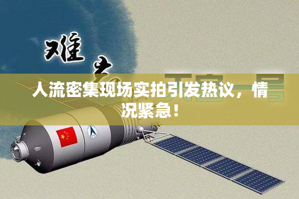 人流密集现场实拍引发热议，情况紧急！