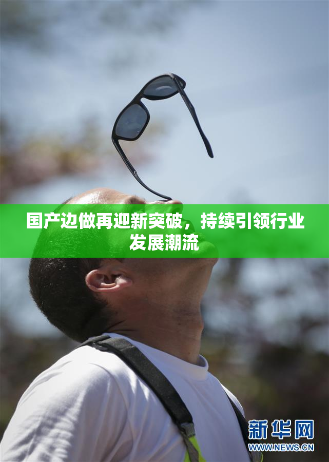 国产边做再迎新突破，持续引领行业发展潮流
