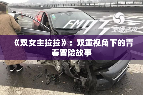 《双女主拉拉》：双重视角下的青春冒险故事