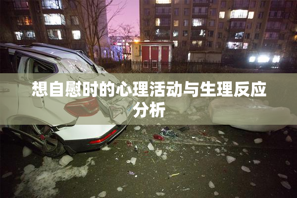 想自慰时的心理活动与生理反应分析