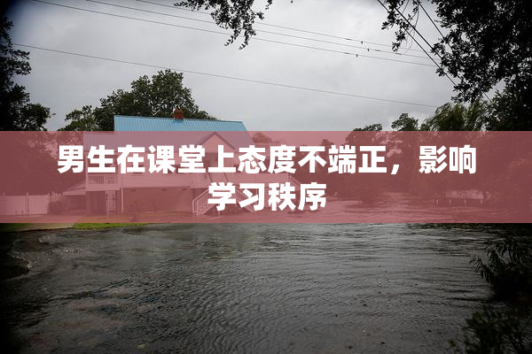 男生在课堂上态度不端正，影响学习秩序
