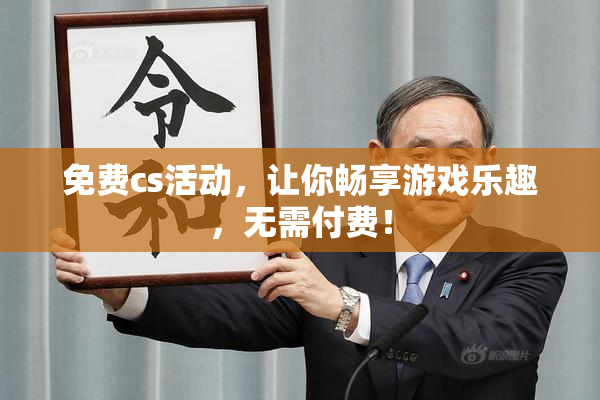 免费cs活动，让你畅享游戏乐趣，无需付费！