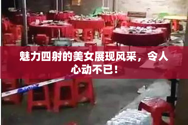 魅力四射的美女展现风采，令人心动不已！