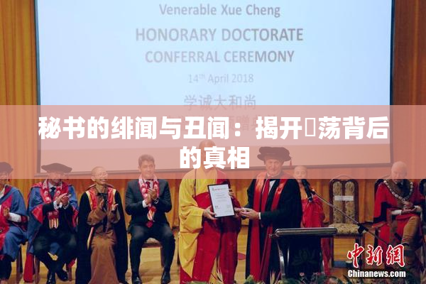 秘书的绯闻与丑闻：揭开婬荡背后的真相