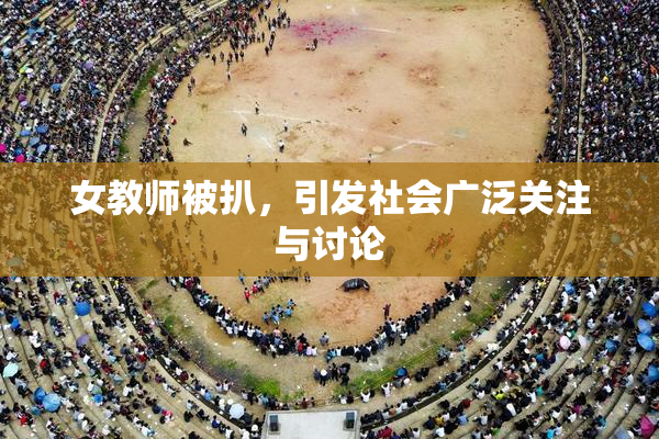 女教师被扒，引发社会广泛关注与讨论