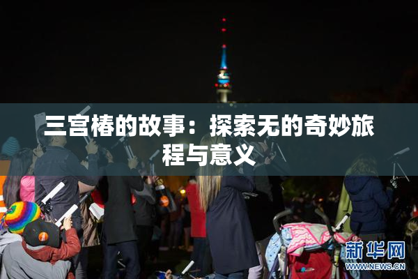 三宫椿的故事：探索无的奇妙旅程与意义