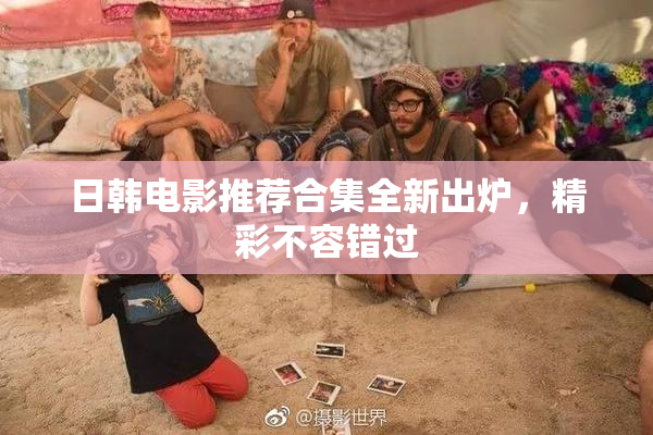 日韩电影推荐合集全新出炉，精彩不容错过