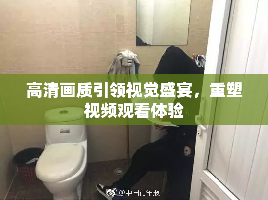 高清画质引领视觉盛宴，重塑视频观看体验