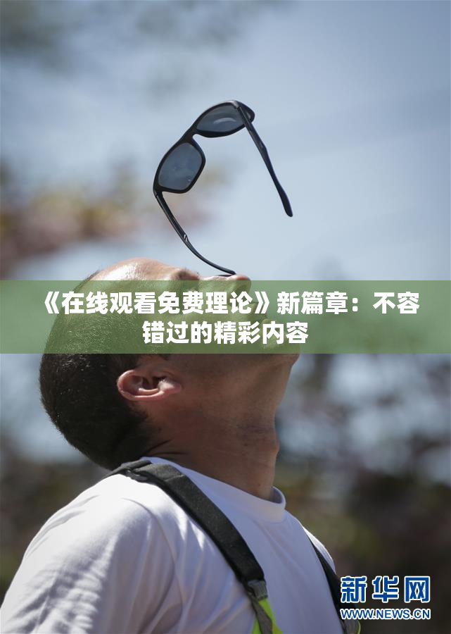 《在线观看免费理论》新篇章：不容错过的精彩内容