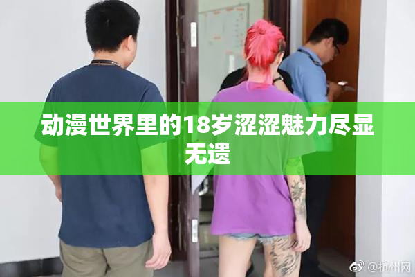 动漫世界里的18岁涩涩魅力尽显无遗