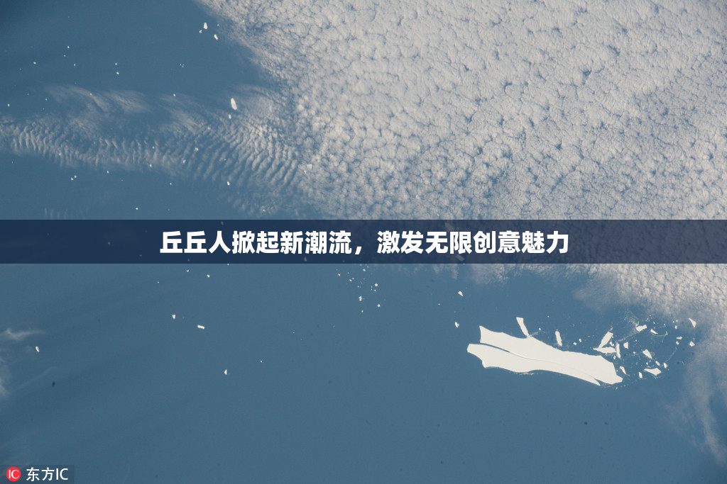丘丘人掀起新潮流，激发无限创意魅力