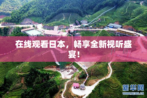在线观看日本，畅享全新视听盛宴！
