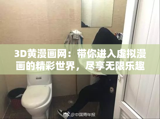 3D黄漫画网：带你进入虚拟漫画的精彩世界，尽享无限乐趣！