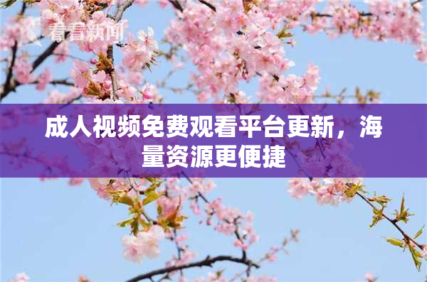 成人视频免费观看平台更新，海量资源更便捷