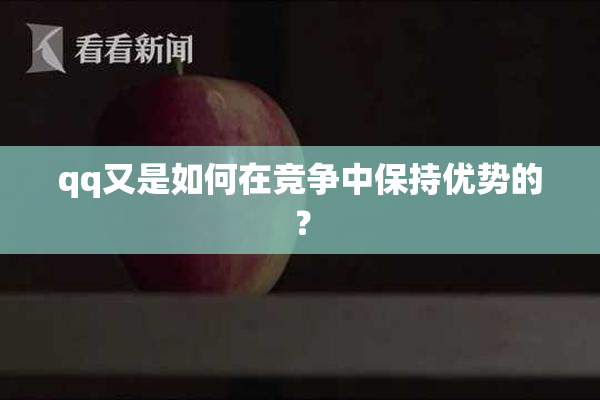 qq又是如何在竞争中保持优势的？