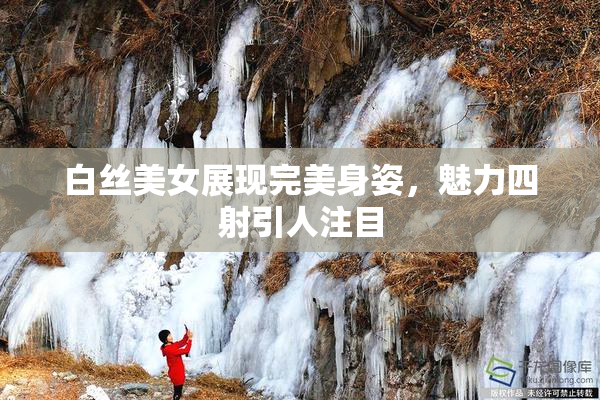 白丝美女展现完美身姿，魅力四射引人注目