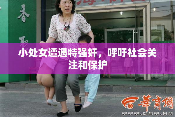 小处女遭遇特强奸，呼吁社会关注和保护