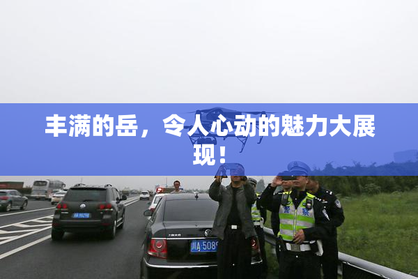 丰满的岳，令人心动的魅力大展现！