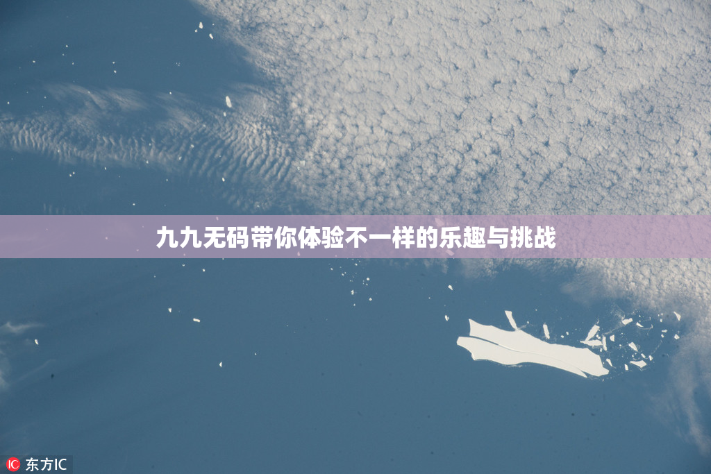 九九无码带你体验不一样的乐趣与挑战
